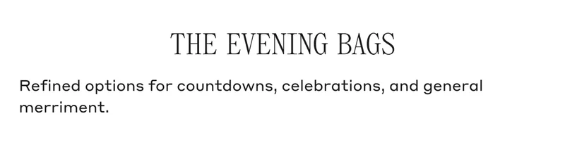 THE EVENING BAGS Refined options for countdowns, celebrations, and general merriment.