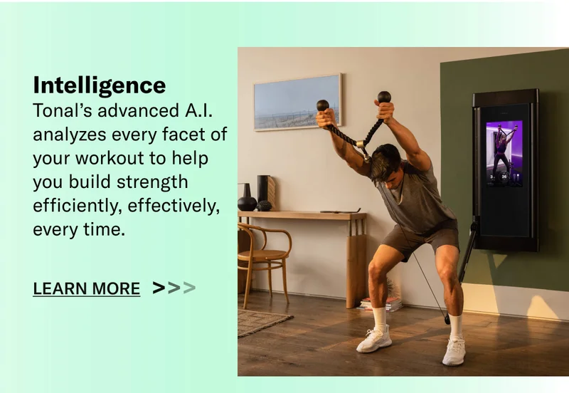 Intelligence Tonal’s advanced A.I. analyzes every facet of your workout to help you build strength efficiently, effectively, every time. Learn More