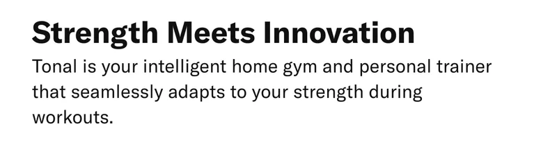 Strength Meets Innovation. Tonal is your intelligent home gym and personal trainer that seamlessly adapts to your strength during workouts.