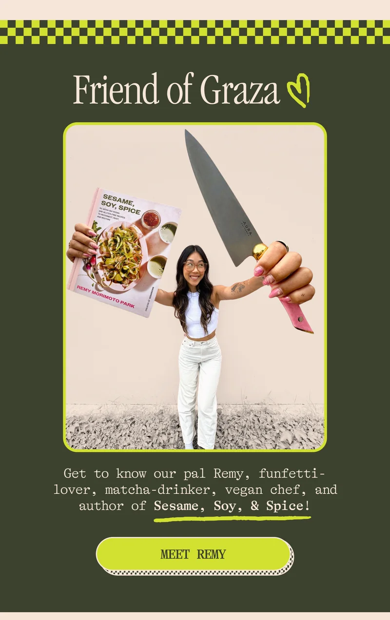 Friends of Graza <3 Get to know our pal Remy — funfetti-lover, matcha-drinker, vegan chef, and author of Sesame, Soy, & Spice!