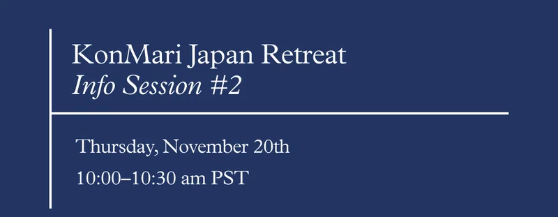 KonMari Japan Retreat Info Session #2: Thursday, November 20th, 10:00–10:30 am PST