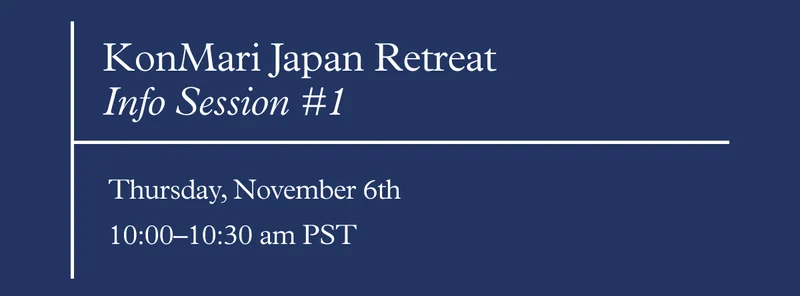 KonMari Japan Retreat Info Session #1: Thursday, November 6th, 10:00–10:30 am PST