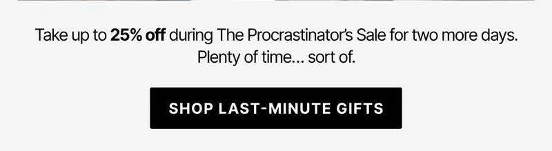Take up to 25% off during The Procrastinator's Sale for two more days. Shop last-minute gifts