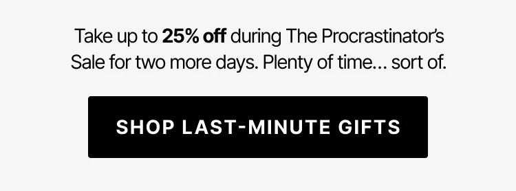 Take up to 25% off during The Procrastinator's Sale for two more days. Shop last-minute gifts