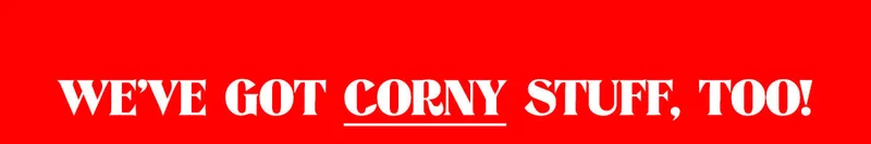 We've got corny stuff, too!