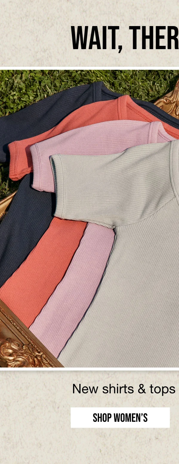 WAIT, THERE'S MORE... | New shirts & tops to wear on repeat. | SHOP WOMEN'S
