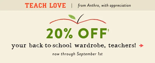 Teach love from Anthro, with appreciation. 20% off your back-to-school wardrobe, teachers! Now through September 1!