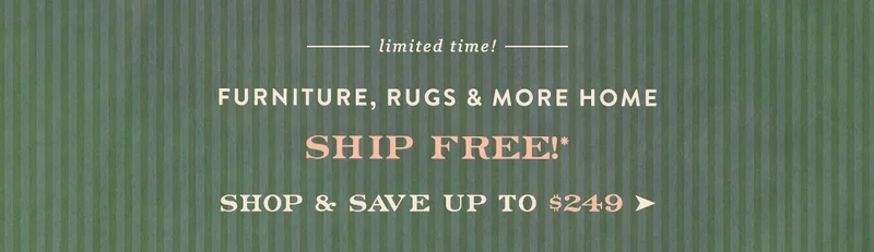 limited time! furniture, rugs, and more home, ship free! shop and save up to $249