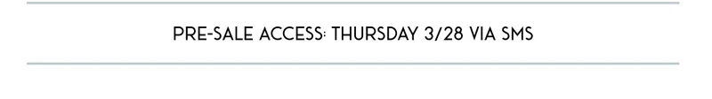 PRE-SALE ACCESS: THURSDAY 3/28 VIA SMS