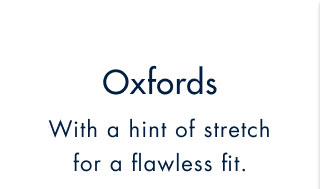 Oxfords     With a hint of stretch for a flawless fit.