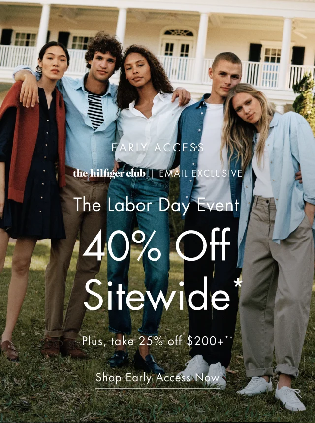 the Hilfiger club Eamil exclusive                                            The Labor Day event 40% off sitewide*                                            Shop early access now