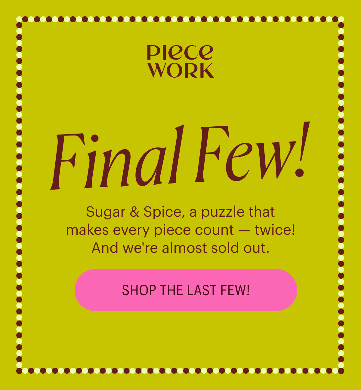 Piecework - Final Few! Sugar & Spice, a puzzle that makes every piece count - twice! And we're almost sold out.
