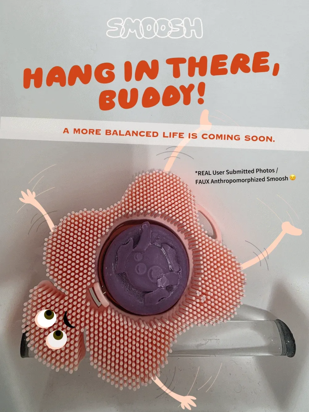 Hang in there, Buddy! A more balanced life is coming soon. *REAL User Submitted Photos/Faux Anthropomorphized Smoosh