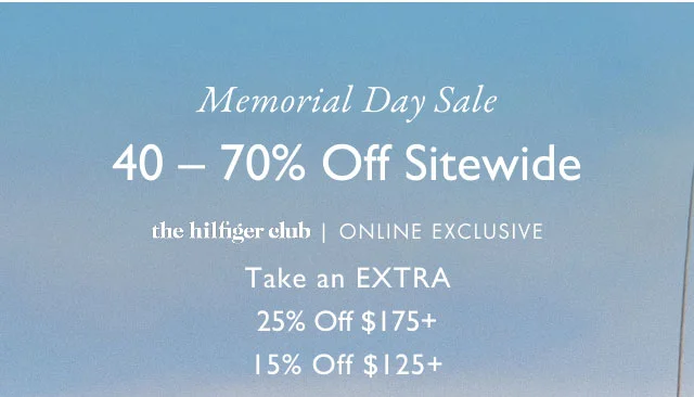 Memorial Day Sale 40-70% Off Sitewide the hilfiger club exclusive                                            Take an EXTRA 25% Off $175+ 15% Off $125+