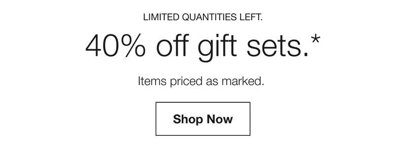 LIMITED QUANTITIES LEFT. | 40% off gift sets.* | Items priced as marked. | Shop Now