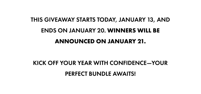 This giveaway starts today, January 13, and ends on January 20. Winners will be announced on January 21.  Kick off your year with confidence—your perfect bundle awaits!