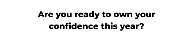 Are you ready to own your confidence this year?