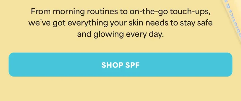 From morning routines to on-the-go touch-ups, we've got everything your skin needs to stay safe and glowing every day. -- SHOP SPF