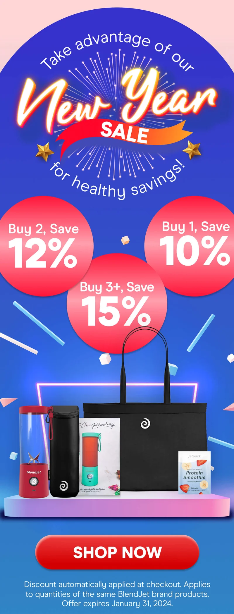 Take advantage of our New Year SALE for healthy savings! Buy 3+, Save 20% Buy 2, Save 15%, Buy 1, Save 10% SHOP NOW Discount automatically applied at checkout. Applies to quantities of the same Blendjet brand products. Offer expires January 31st, 2024.
