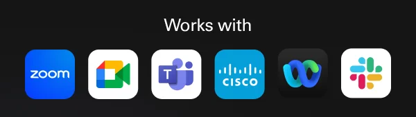 Works with Zoom, Google Meet, Microsoft Teams, Cisco Webex, Slack