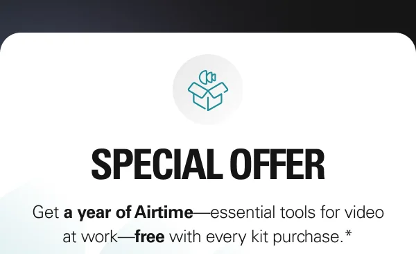 SPECIAL OFFER: Get a year of Airtime—essential tools for video at work—free with every kit purchase.*