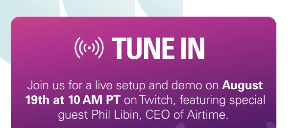TUNE IN: Join us for a live setup and demo on August 19th at 10 AM PT on Twitch, featuring special guest Phil from Airtime.