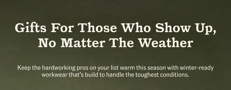 Gifts For Those Who Show Up, No Matter The Weather. Keep the hardworking pros on your list warm this season with winter-ready workwear that's build to handle the toughest conditions.