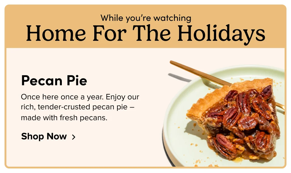 While you’re watching Home For The Holidays Pecan Pie Once here once a year. Enjoy our rich, tender-crusted pecan pie – made with fresh pecans. Shop Now