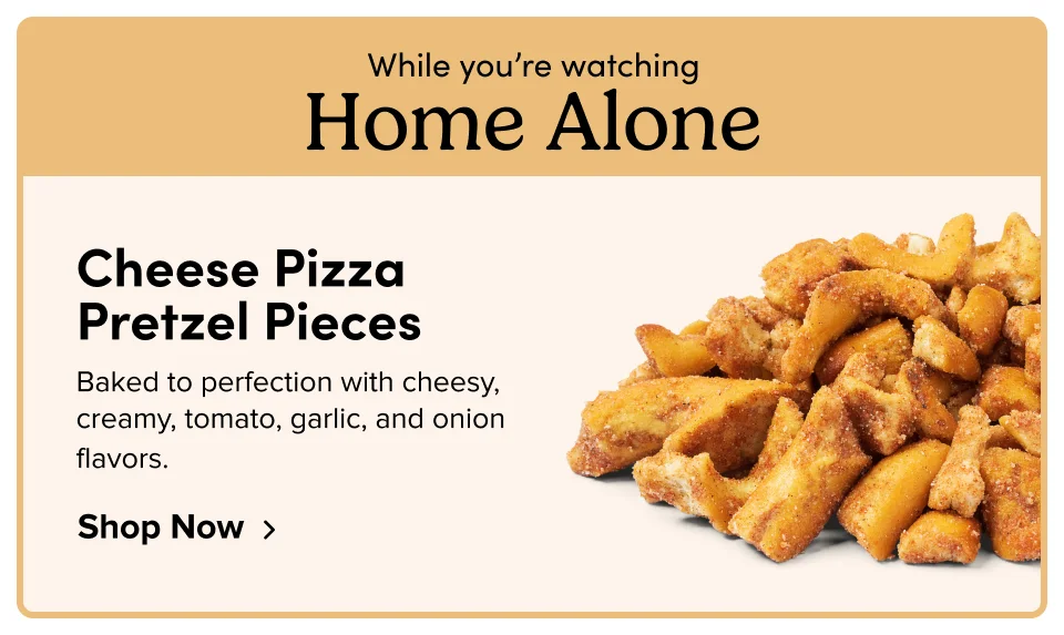 While you’re watching Home Alone Cheese Pizza Pretzel Pieces Baked to perfection with cheesy, creamy, tomato, garlic, and onion flavors. Shop Now