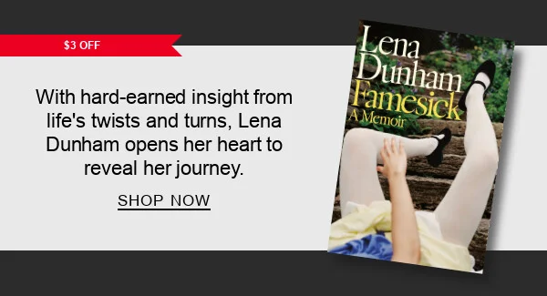 [$3 OFF] Famesick: A Memoir by Lena Dunham : With hard-earned insight from life’s twists and turns, Lena Dunham opens her heart to reveal her journey. SHOP NOW