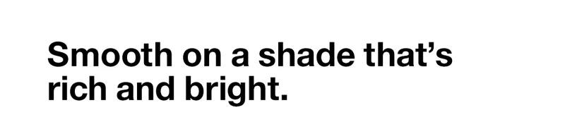 Smooth on a shade that’s rich and bright.