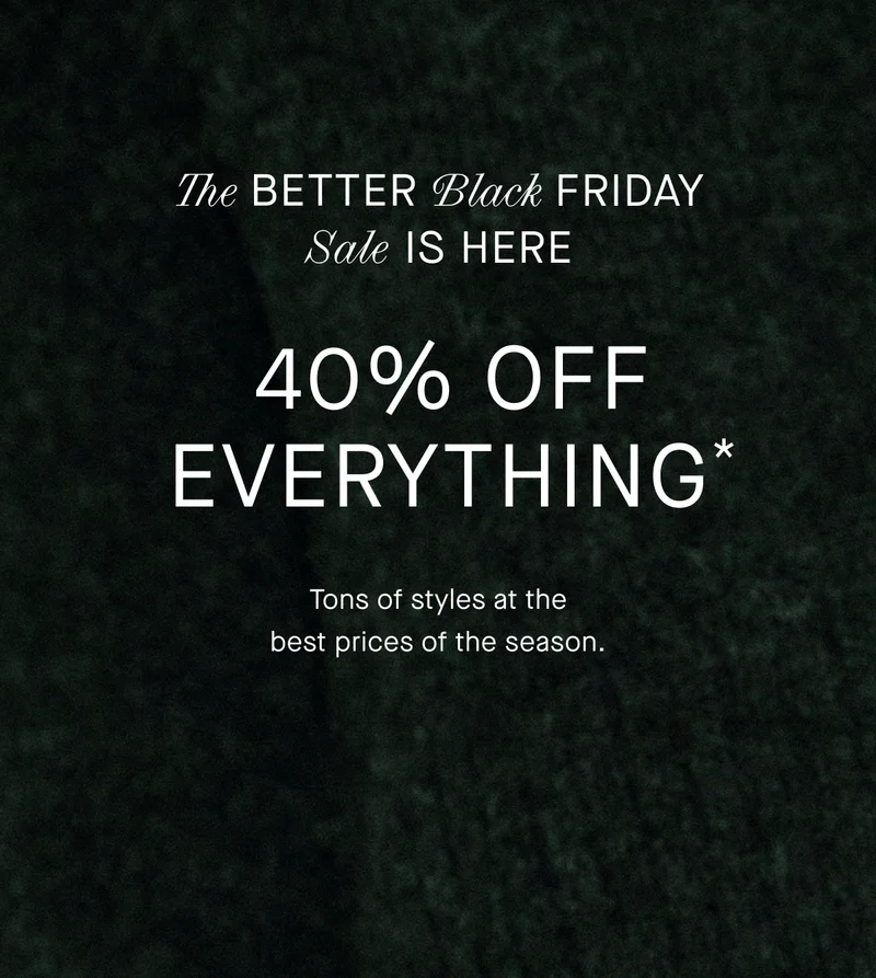 Image | The Better Black Friday Sale is Here | 40% Off Everything* | Tons of styles at the best prices of the season.
