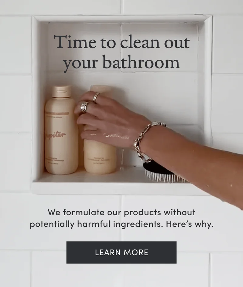 Time to clean out your bathroom | We formulate our products without potentially harmful ingredients. Here’s why. | Learn more
