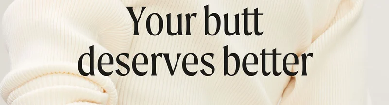 Your butt deserves better
