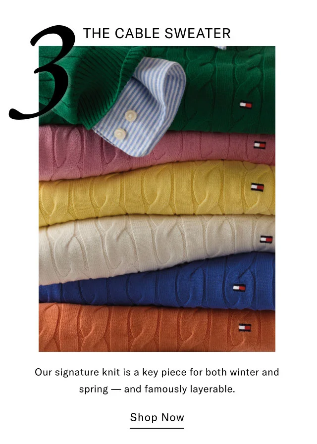 3 THE CABLE SWEATER Our signature knit is a key piece for both winter and spring and famously layerable. Shop Now