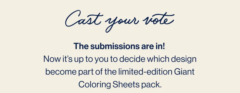 Cast your vote. The submissions are in!  Now it’s up to you to decide which design become part of the limited-edition Giant Coloring Sheets pack.