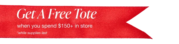 Get A Free Tote | when you spend $150+ in store | *while supplies last