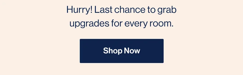 Hurry! Last chance to grab upgrades for every room. Shop Now