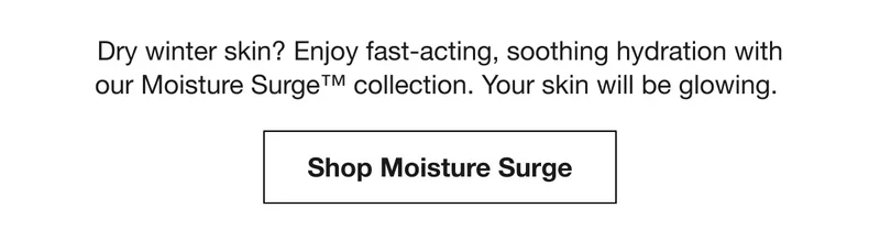 Dry winter skin? Enjoy fast-acting, soothing hydration with our Moisture Surge™ collection. Your skin will be glowing. | Shop Moisture Surge