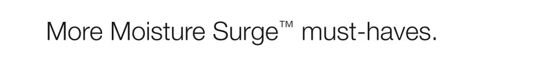 More Moisture Surge™ must-haves.