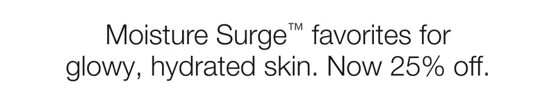 Moisture Surge™ favorites for glowy, hydrated skin. Now 25% off.