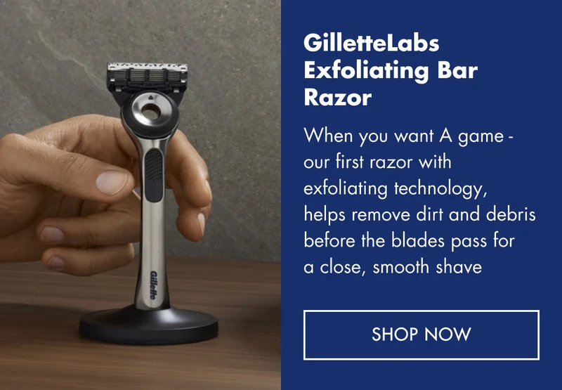 GilletteLabs Exfoliating Bar Razor. When you want A game - our first razor with exfoliating technology, helps remove dirt and debris before the blades pass for a close, smooth shave. SHOP NOW