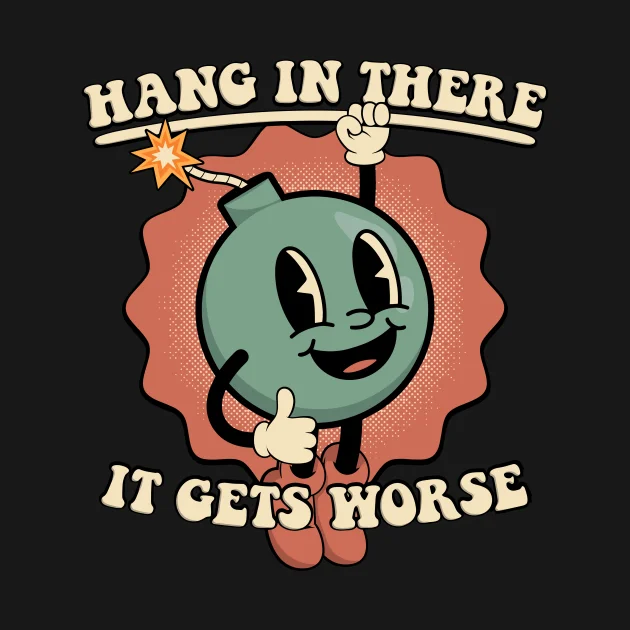 Hang In There It Gets Worse