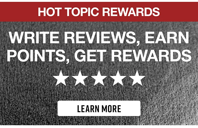 Hot Topic Rewards. Write Reviews - Earn Points - Get Rewards. Learn More