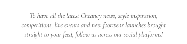 To have all the latest Cheaney news, style inspiration, competitions, live events and new footwear launches brought straight to your feed, follow us across our social platforms!