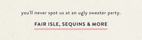 you'll never spot us at an ugly sweater party. fair isle, sequins, and more