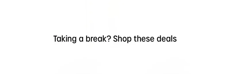 taking a break? shop these deals