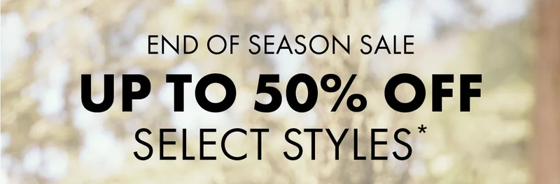 End of Season Sale Up to 50% Off select styles*