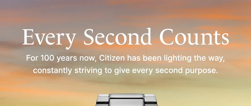 Every Second Counts. For 100 years now, Citizen has been lighting the way, constantly striving to give every second purpose.