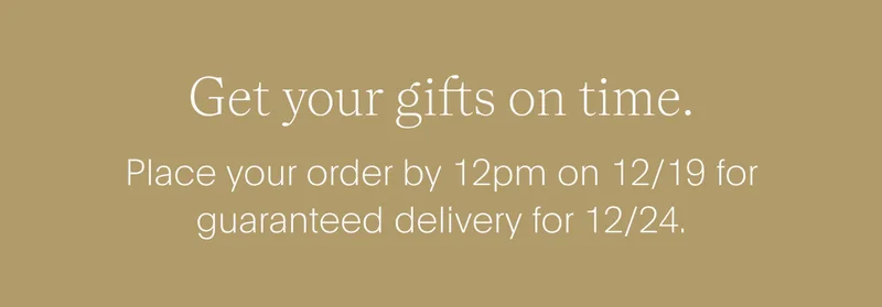 get your gifts on time. - place your order by 12pm on 12/19 for guaranteed delivery for 12/24.